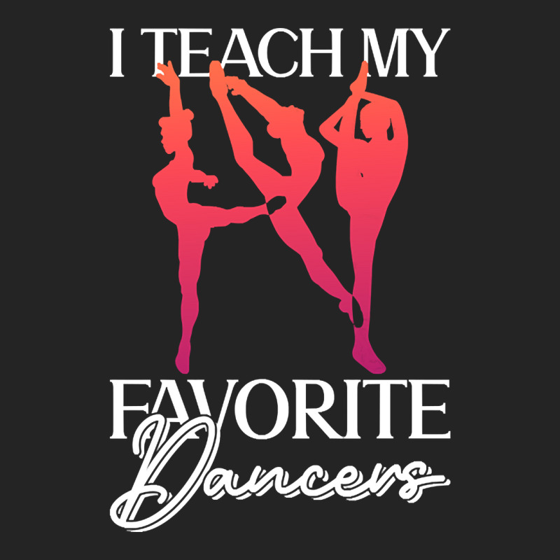 Trending I Teach My Favorite Dancers - Ballet Danc 3/4 Sleeve Shirt | Artistshot