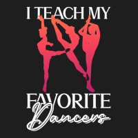 Trending I Teach My Favorite Dancers - Ballet Danc Classic T-shirt | Artistshot