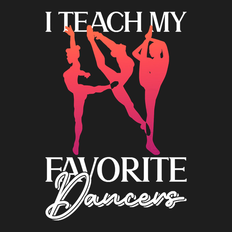 Trending I Teach My Favorite Dancers - Ballet Danc Classic T-shirt | Artistshot