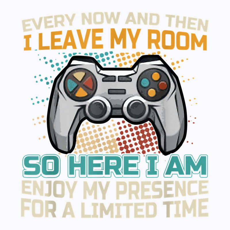 Every Now And Then I Leave My Room Funny Gaming Ga T-shirt | Artistshot