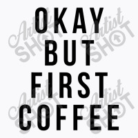 Okay But First Coffee Coffee Coffee T-shirt | Artistshot