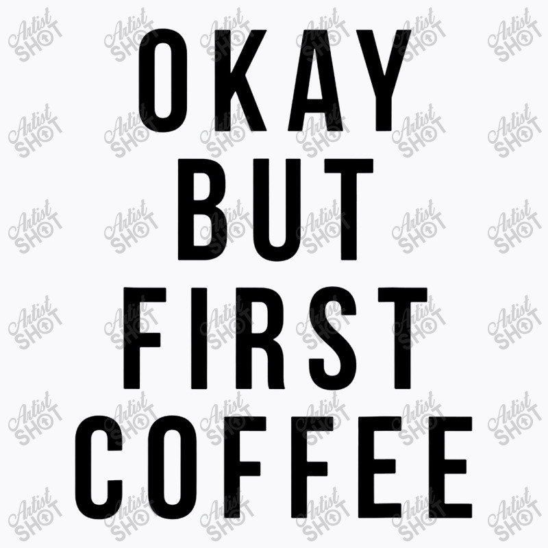 Okay But First Coffee Coffee Coffee T-Shirt by DebraJJones | Artistshot