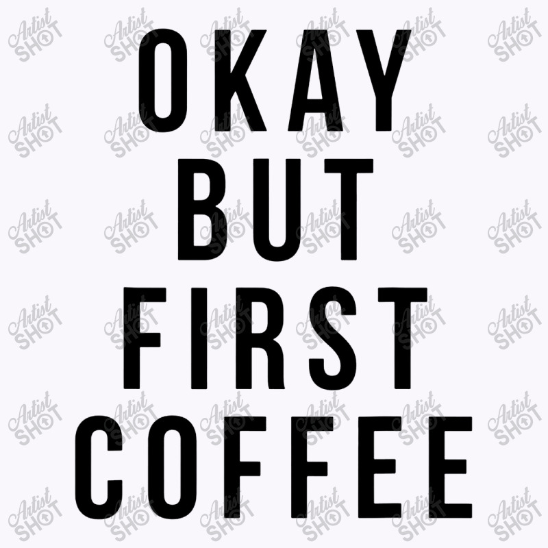 Okay But First Coffee Coffee Coffee Tank Top by DebraJJones | Artistshot