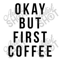 Okay But First Coffee Coffee Coffee 3/4 Sleeve Shirt | Artistshot