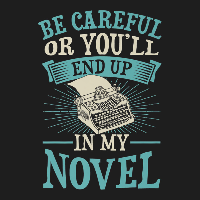 Be Careful Or You'll End Up In My Novel Funny Fict Classic T-shirt by bettincam | Artistshot