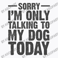 Im Only Talking To My Dog Today Pet And Puppy Lovers Humor Jokes Funny T-shirt | Artistshot