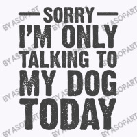 Im Only Talking To My Dog Today Pet And Puppy Lovers Humor Jokes Funny Tank Top | Artistshot