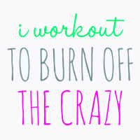 Womens I Workout To Burn Off The Crazy Funny Women T-shirt | Artistshot