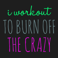 Womens I Workout To Burn Off The Crazy Funny Women Classic T-shirt | Artistshot