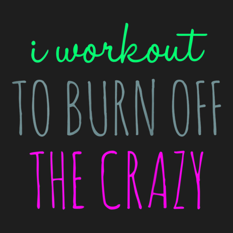 Womens I Workout To Burn Off The Crazy Funny Women Classic T-shirt | Artistshot