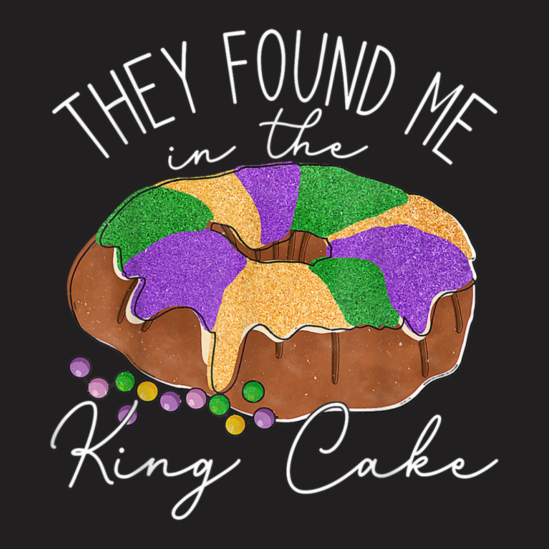 They Found Me In The King Cake Nola Fun Mardi Gras T-shirt | Artistshot