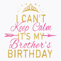 I Can't Keep Calm It's My Brother's Birthday Party T-shirt | Artistshot