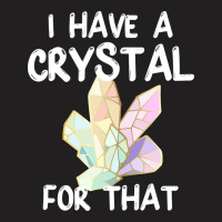 I Have A Crystal For That Funny Gemstone Chakra He T-shirt | Artistshot