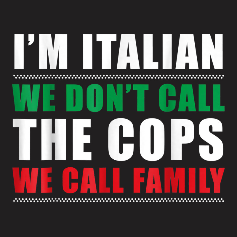 I'm Italian We Don't Call The Cops We Call Family T-shirt | Artistshot