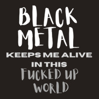 Black Metal Keeps Me Alive In This Fucked Up World Tank Top | Artistshot