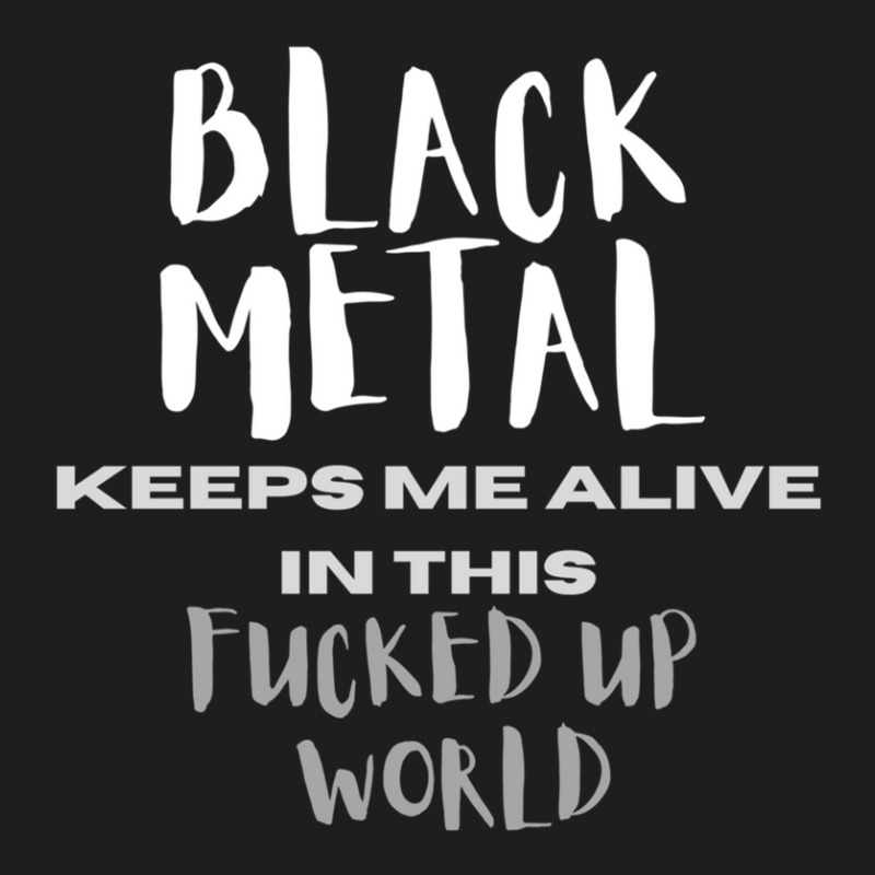 Black Metal Keeps Me Alive In This Fucked Up World Classic T-shirt by ELIZABETHKARLENEWINCELOWICZ | Artistshot