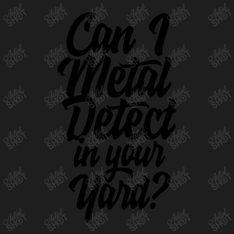 Can I Metal Detect In Your Yard 1 Classic T-shirt by HECTORNVAZQUEZ | Artistshot