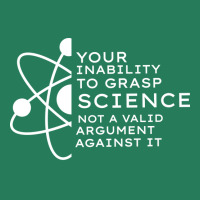 Your Inability To Grasp Science Is Not A Valid Arg T-shirt | Artistshot