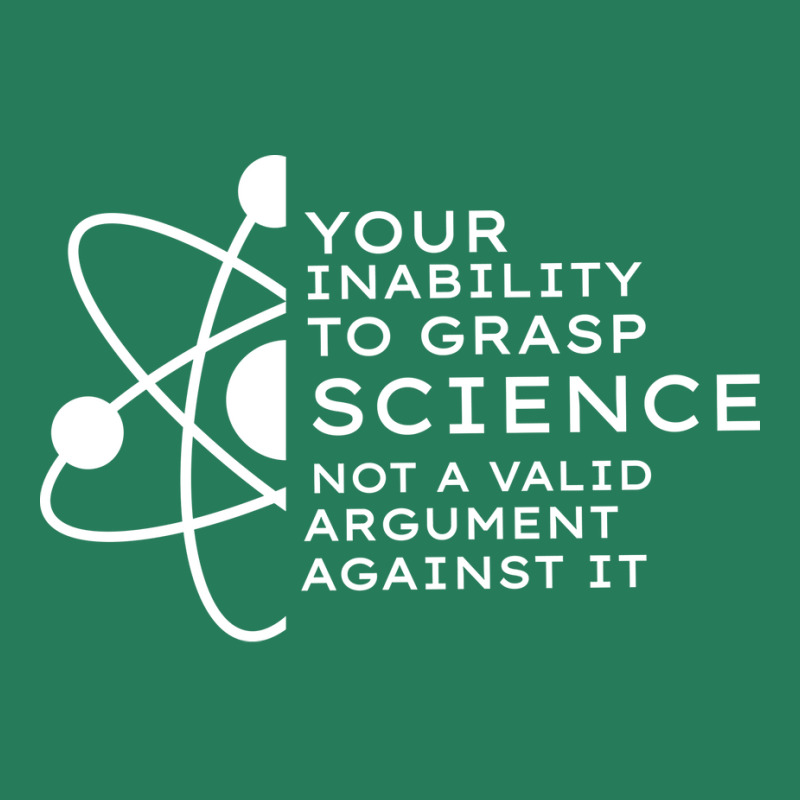 Your Inability To Grasp Science Is Not A Valid Arg T-Shirt by estelawegf | Artistshot