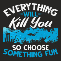 Everything Will Kill You So Choose Something Fun S Ladies Fitted T-shirt | Artistshot