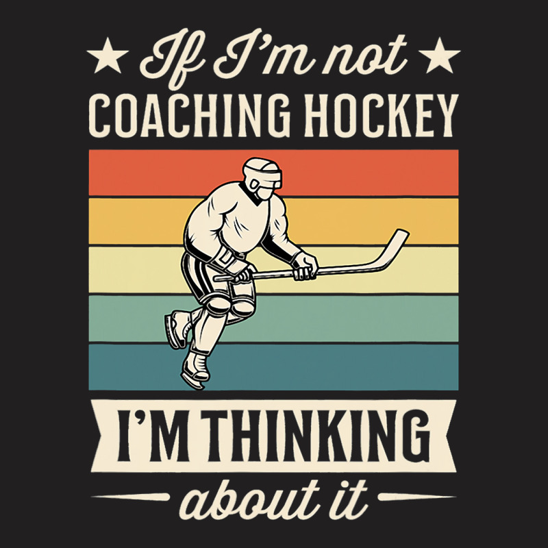 If Im Not Coaching Hockey Im Thinking About It T-shirt | Artistshot