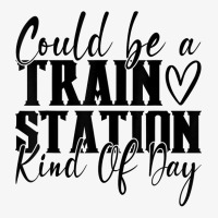 Could Be A Train Station Kinda Day T Shirt Ladies Fitted T-shirt | Artistshot