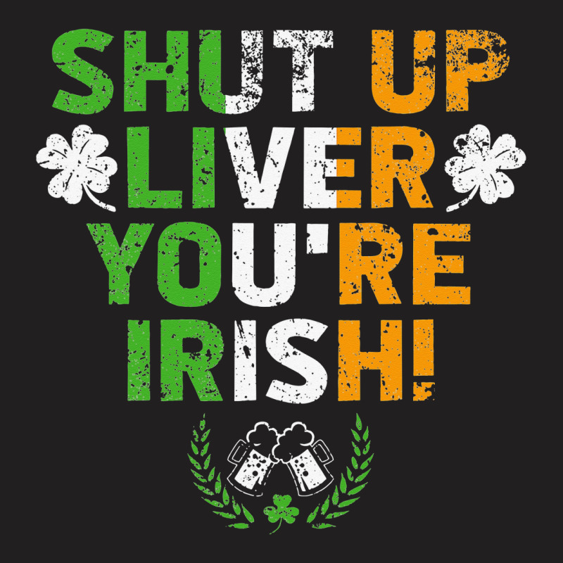 Shut Up Liver You're Irish Funny St Patrick's Day T-shirt | Artistshot