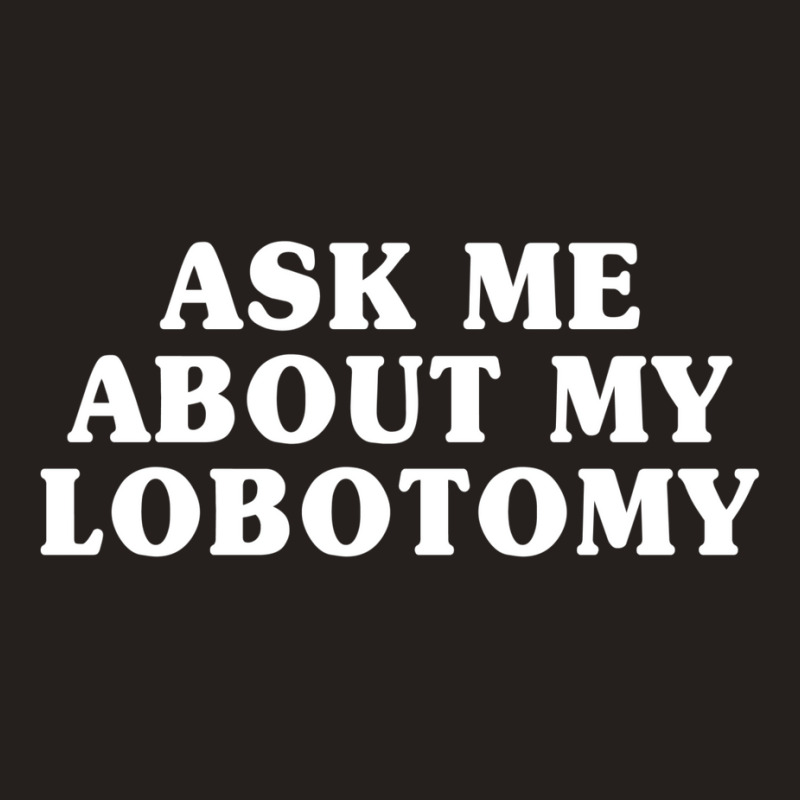 Ask Me About My Lobotomy 1 Tank Top | Artistshot