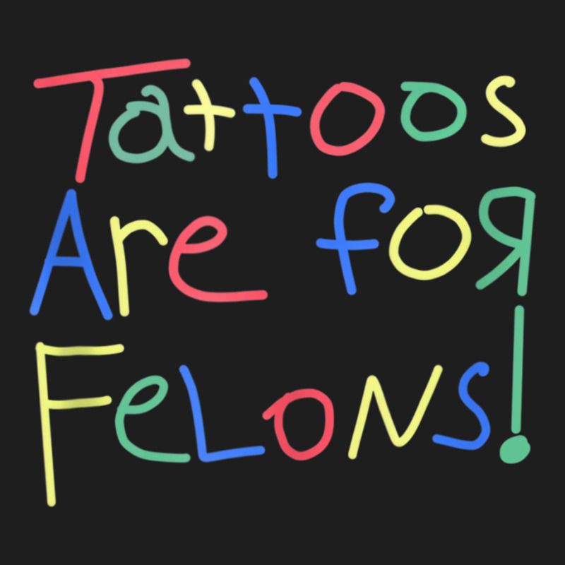 Tattoos Are For Felons Funny Tattooed Tattoos Love Classic T-shirt | Artistshot