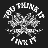 Yout Think It I Ink It Funny Saying Tattoo Artist Classic T-shirt | Artistshot