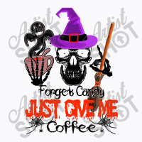 Forget Candy Just Give Me Coffee T-shirt | Artistshot