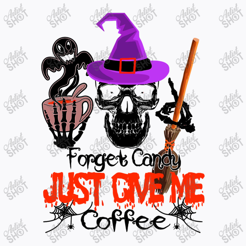 Forget Candy Just Give Me Coffee T-shirt | Artistshot