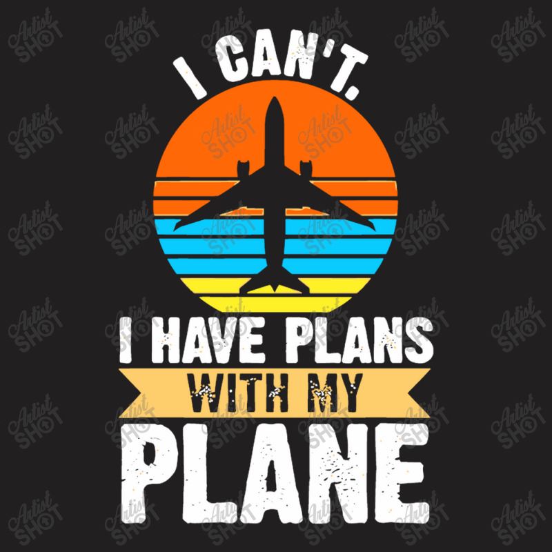 I Cant I Have Plans With My Plane T-shirt | Artistshot