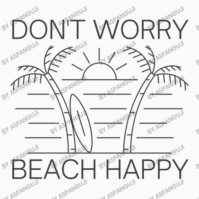 Don't Worry Beach Happy T-Shirt by Aspanguji | Artistshot