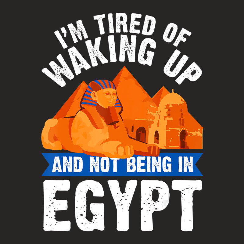 I'm Tired Of Waking Up And Not Being In Egypt Egyp Ladies Fitted T-Shirt by bettincam | Artistshot