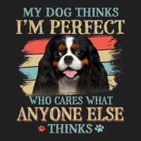 My Dog Thinks Im Perfect Cavalier King Charles Spa T-shirt | Artistshot