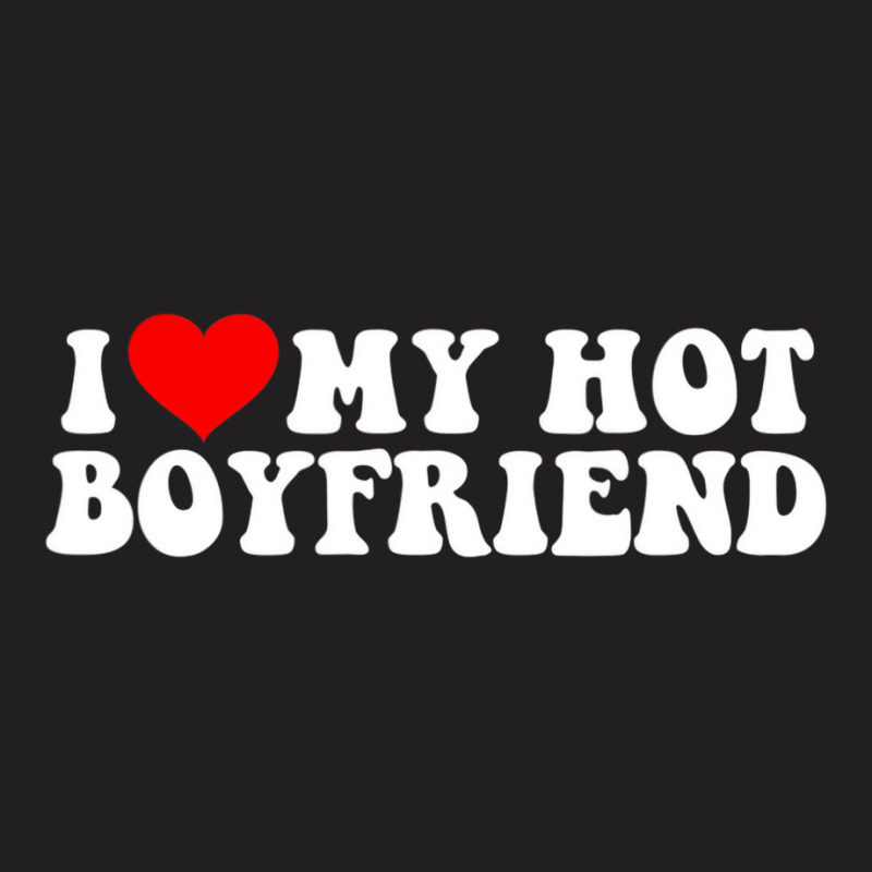 I Love My Hot Boyfriend T Shirt T-shirt | Artistshot