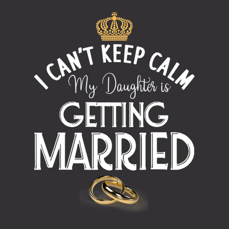 I Can't Keep Calm My Daughter Is Getting Married W Vintage Hoodie | Artistshot