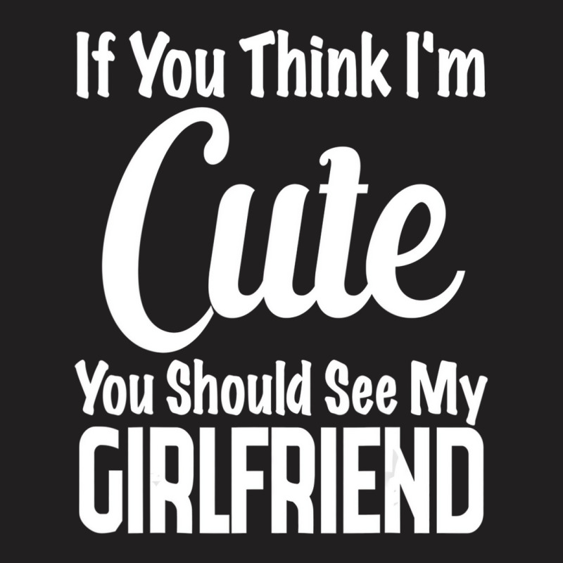 If You Think I'm Cute You Should See My Girlfriend T-shirt | Artistshot