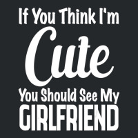 If You Think I'm Cute You Should See My Girlfriend Crewneck Sweatshirt | Artistshot