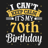 I Can't Keep Calm It's My 70th Birthday Happy To M Classic T-shirt | Artistshot