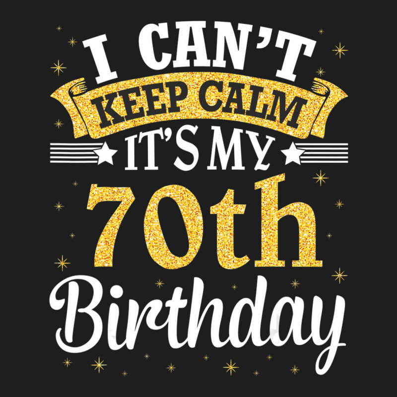 I Can't Keep Calm It's My 70th Birthday Happy To M Classic T-shirt | Artistshot