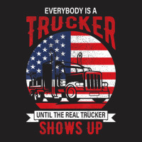 Everybody Is A Trucker Until The Real Trucker Show T-shirt | Artistshot