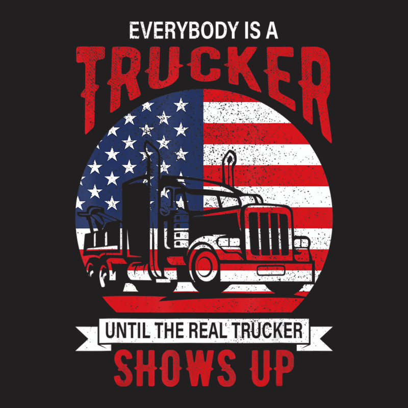 Everybody Is A Trucker Until The Real Trucker Show T-shirt | Artistshot