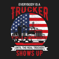 Everybody Is A Trucker Until The Real Trucker Show Classic T-shirt | Artistshot