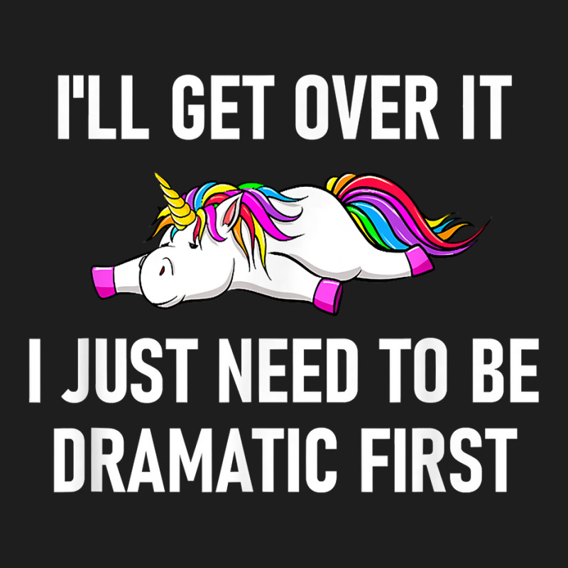 Unicorn I'll Get Over It I Just Need To Be Dramati Classic T-shirt by boxleyit | Artistshot