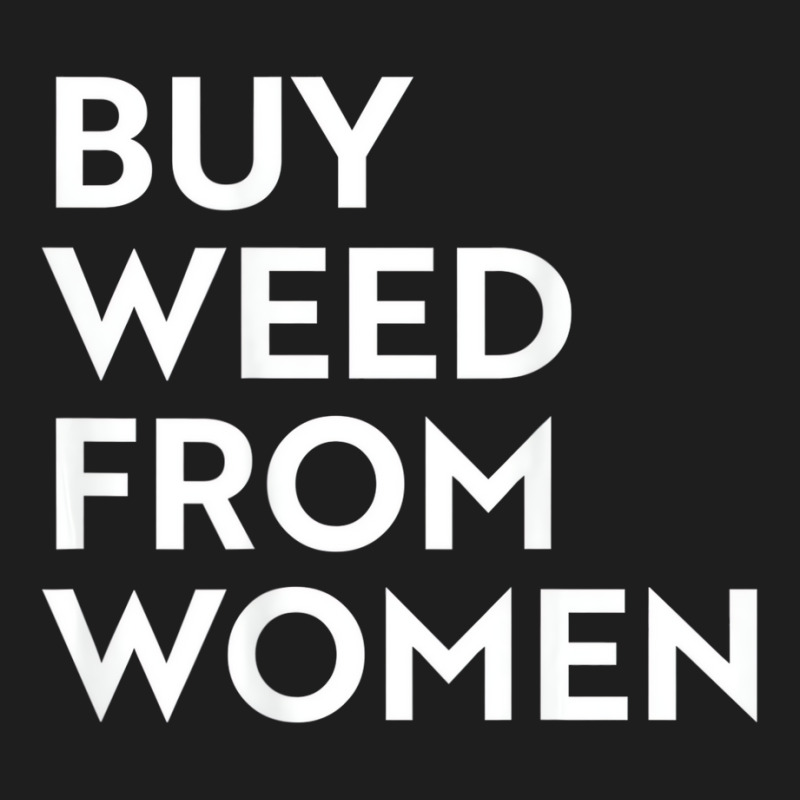 Buy Weed From Women T Shirt Classic T-shirt | Artistshot