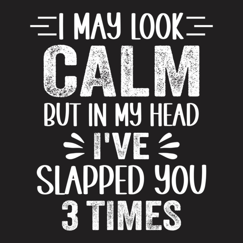 I May Look Calm But In My Head, I've Slapped You 3 T-shirt | Artistshot