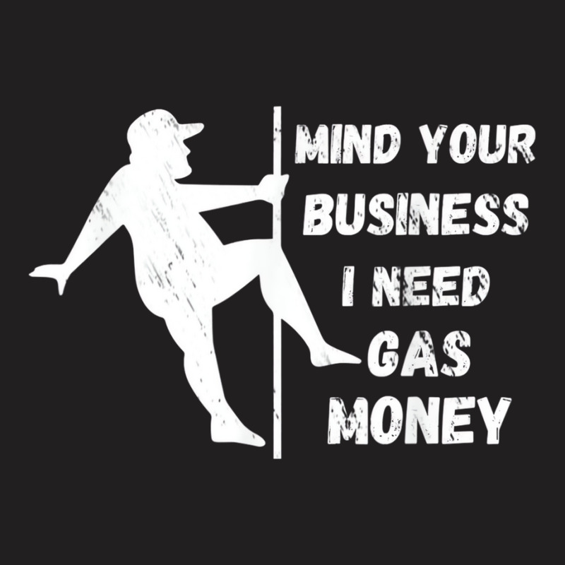 Funny Mind Your Business I Need Gas Money T Shirt T-shirt | Artistshot