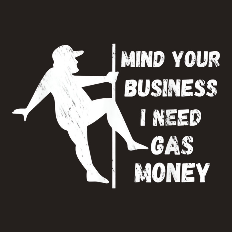 Funny Mind Your Business I Need Gas Money T Shirt Tank Top | Artistshot